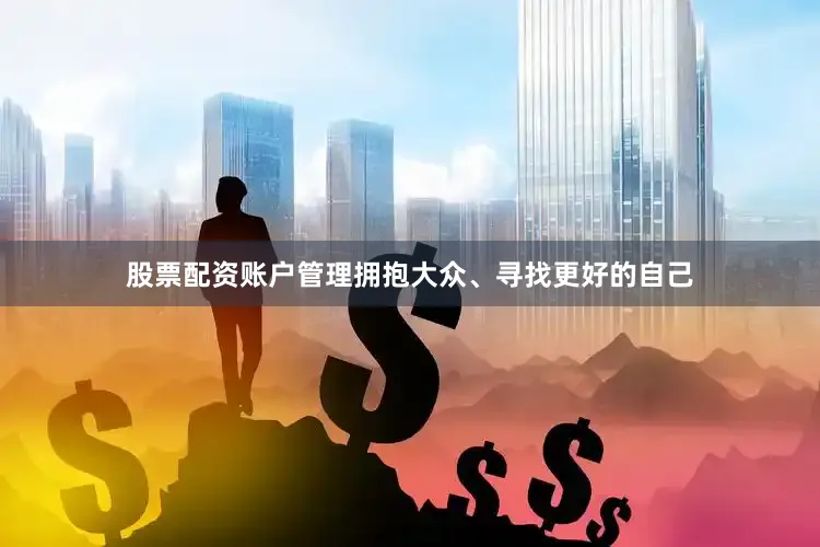 股票配资账户管理拥抱大众、寻找更好的自己