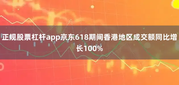正规股票杠杆app京东618期间香港地区成交额同比增长100%