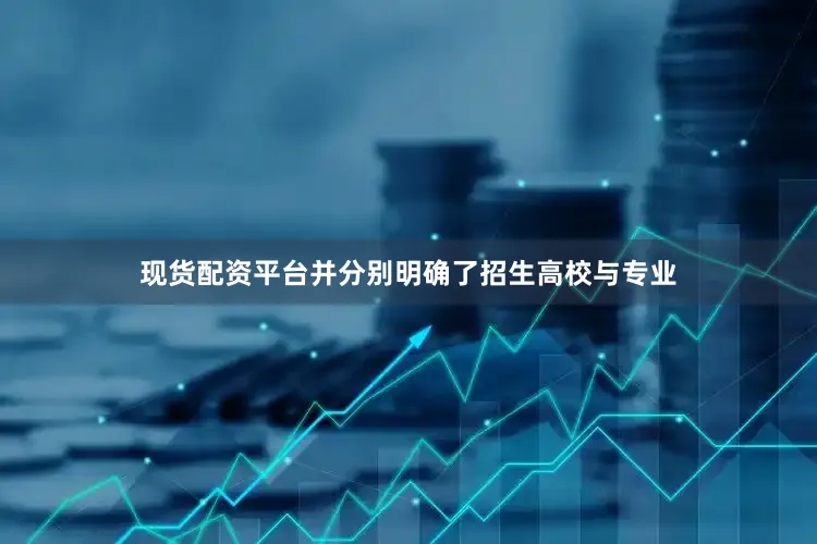 现货配资平台并分别明确了招生高校与专业