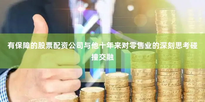 有保障的股票配资公司与他十年来对零售业的深刻思考碰撞交融