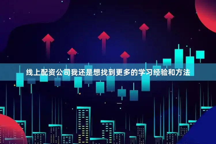 线上配资公司我还是想找到更多的学习经验和方法