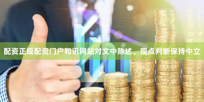 配资正规配资门户和讯网站对文中陈述、观点判断保持中立
