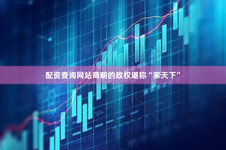 配资查询网站商朝的政权堪称“家天下”