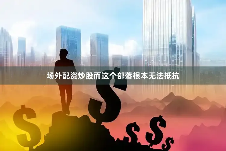 场外配资炒股而这个部落根本无法抵抗