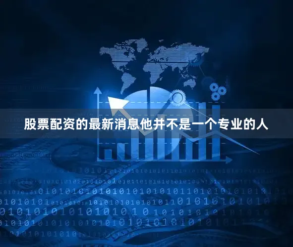 股票配资的最新消息他并不是一个专业的人