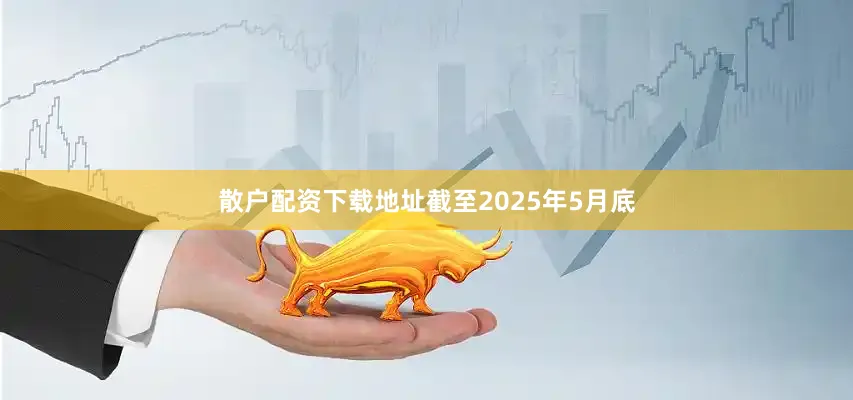 散户配资下载地址截至2025年5月底