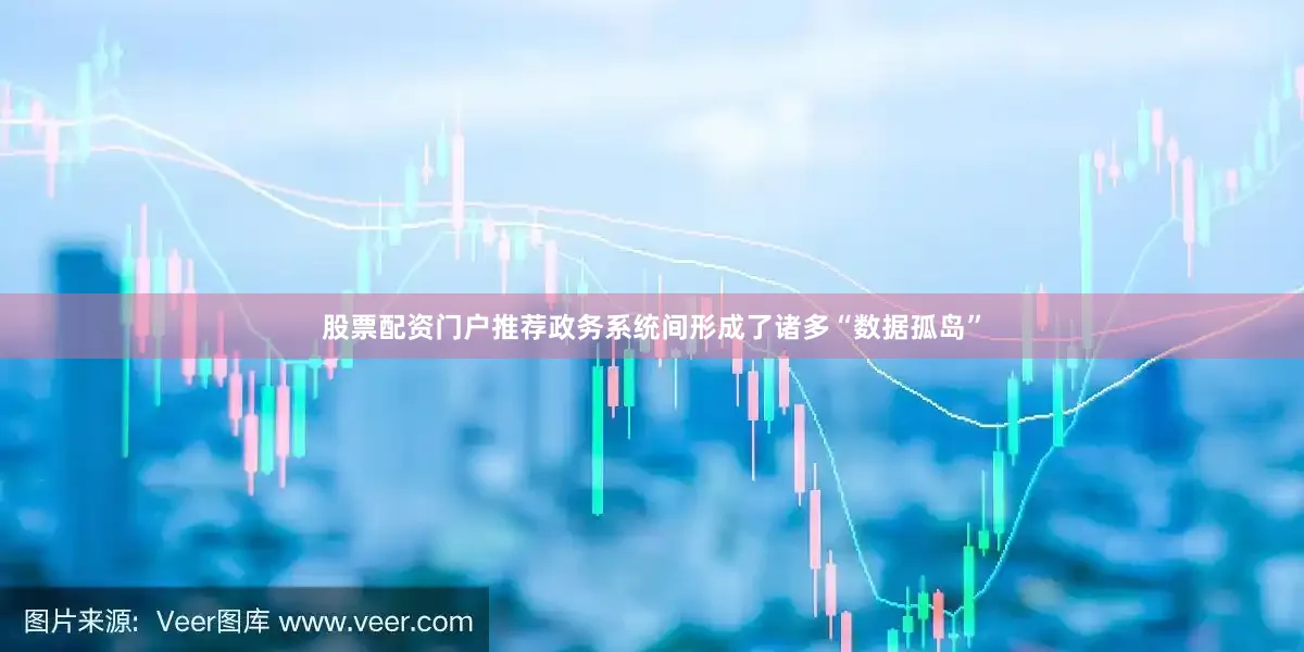 股票配资门户推荐政务系统间形成了诸多“数据孤岛”