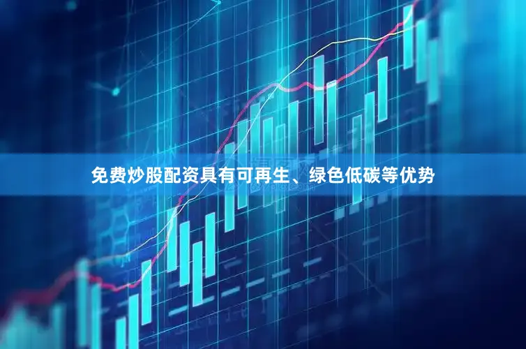 免费炒股配资具有可再生、绿色低碳等优势
