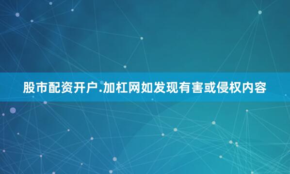 股市配资开户.加杠网如发现有害或侵权内容