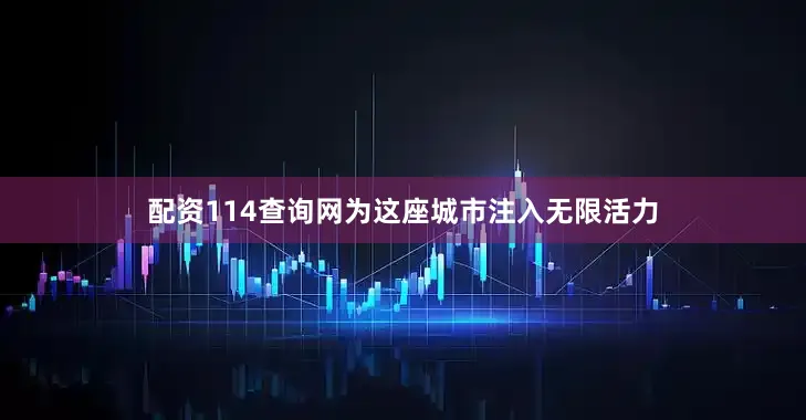 配资114查询网为这座城市注入无限活力