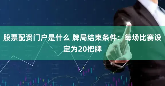 股票配资门户是什么 牌局结束条件：每场比赛设定为20把牌