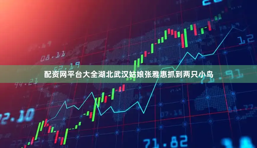 配资网平台大全　　湖北武汉姑娘张雅惠抓到两只小鸟