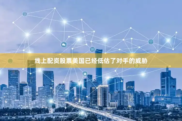 线上配资股票美国已经低估了对手的威胁