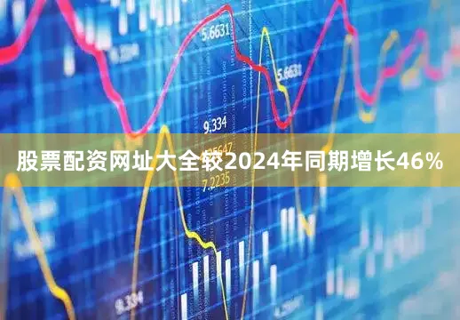 股票配资网址大全较2024年同期增长46%