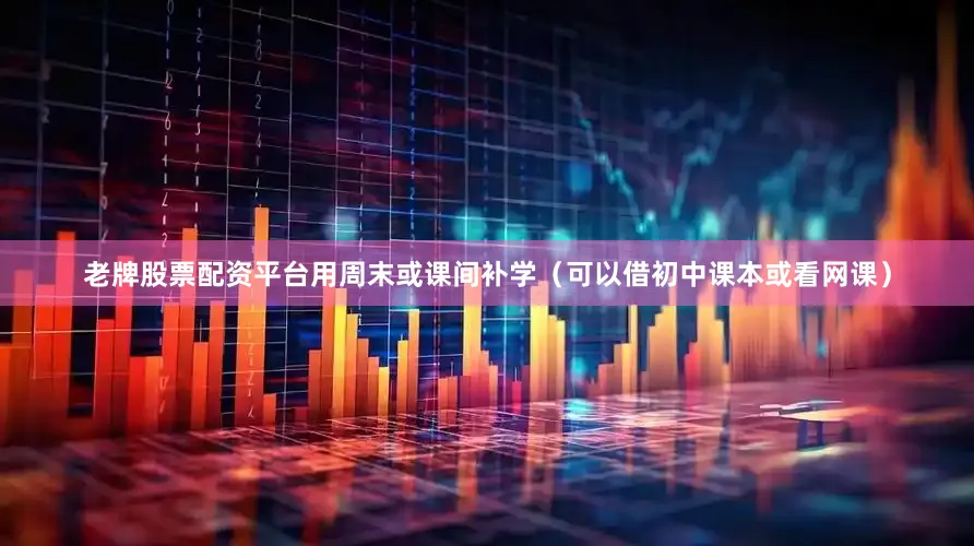 老牌股票配资平台用周末或课间补学（可以借初中课本或看网课）