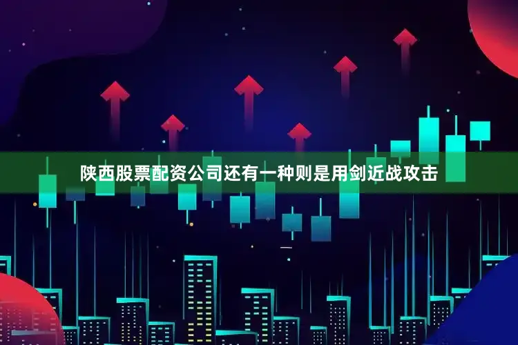 陕西股票配资公司还有一种则是用剑近战攻击