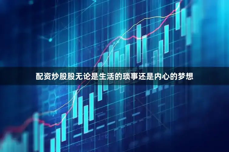 配资炒股股无论是生活的琐事还是内心的梦想