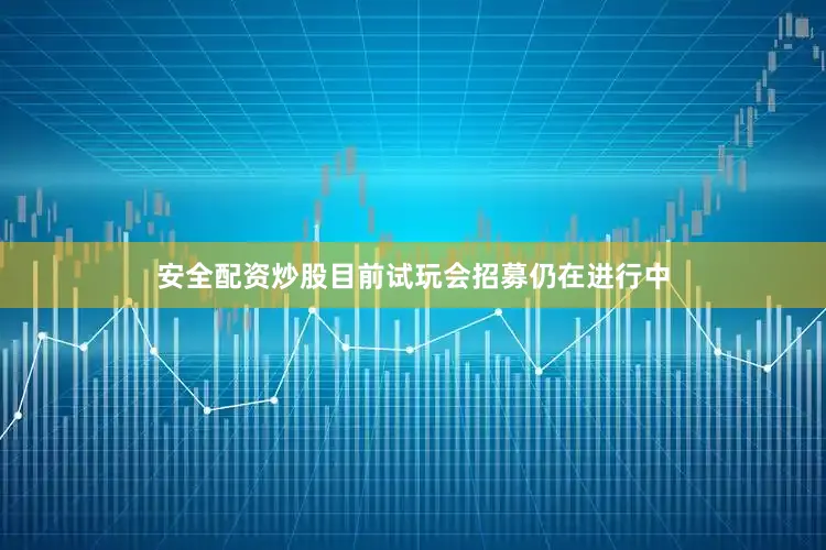 安全配资炒股目前试玩会招募仍在进行中