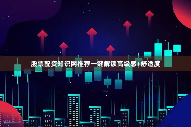 股票配资知识网推荐一键解锁高级感+舒适度