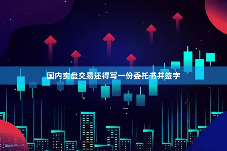 国内实盘交易还得写一份委托书并签字