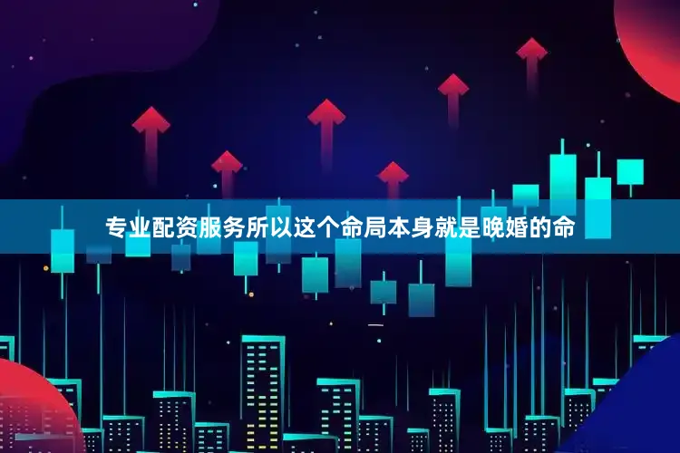 专业配资服务所以这个命局本身就是晚婚的命