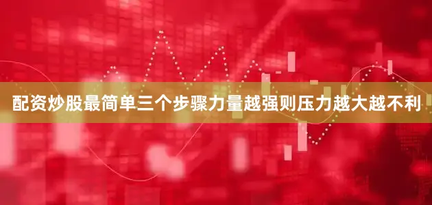 配资炒股最简单三个步骤力量越强则压力越大越不利