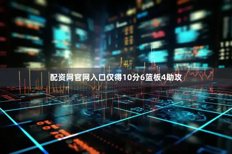 配资网官网入口仅得10分6篮板4助攻