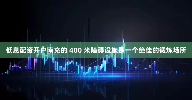 低息配资开户南充的 400 米障碍设施是一个绝佳的锻炼场所