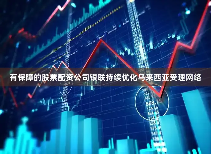 有保障的股票配资公司银联持续优化马来西亚受理网络