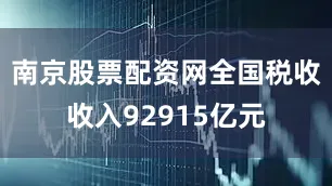 南京股票配资网全国税收收入92915亿元