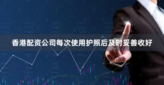 香港配资公司每次使用护照后及时妥善收好
