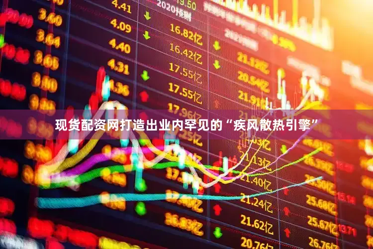 现货配资网打造出业内罕见的“疾风散热引擎”