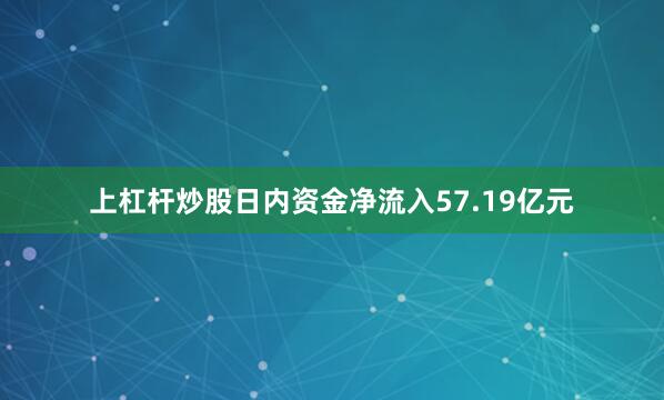上杠杆炒股日内资金净流入57.19亿元
