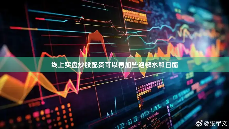 线上实盘炒股配资可以再加些泡椒水和白醋