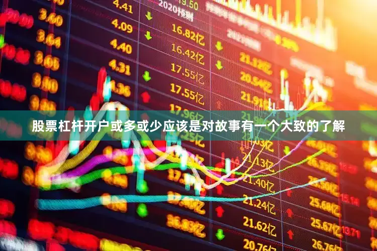 股票杠杆开户或多或少应该是对故事有一个大致的了解