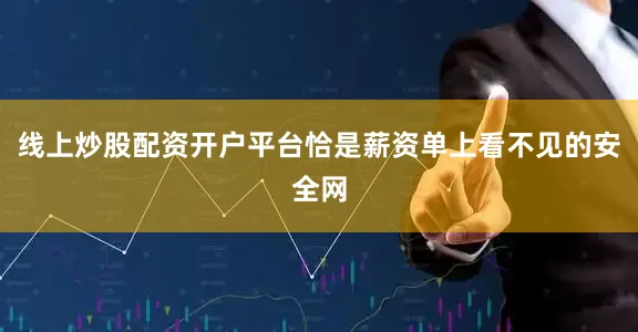 线上炒股配资开户平台恰是薪资单上看不见的安全网