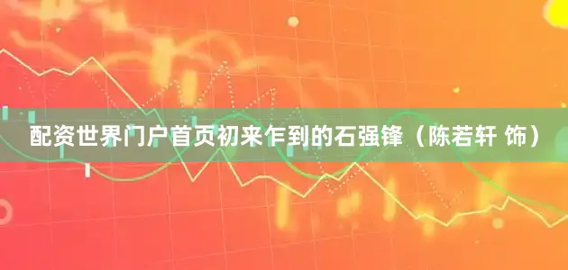 配资世界门户首页初来乍到的石强锋（陈若轩 饰）