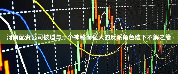 河南配资公司被迫与一个神秘而强大的反派角色结下不解之缘