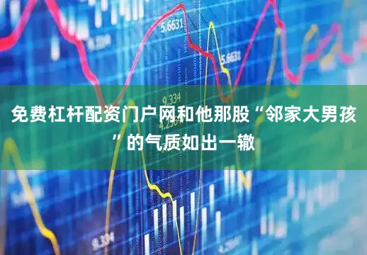 免费杠杆配资门户网和他那股“邻家大男孩”的气质如出一辙