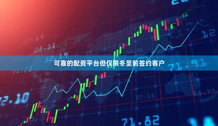 可靠的配资平台但仅限冬至前签约客户