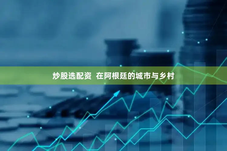 炒股选配资  在阿根廷的城市与乡村