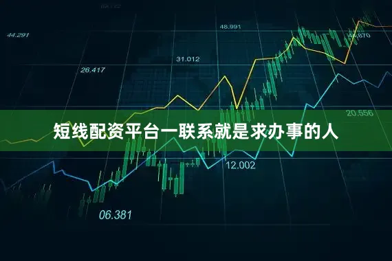 短线配资平台一联系就是求办事的人