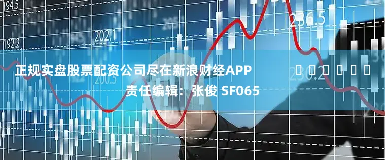 正规实盘股票配资公司尽在新浪财经APP            						责任编辑：张俊 SF065