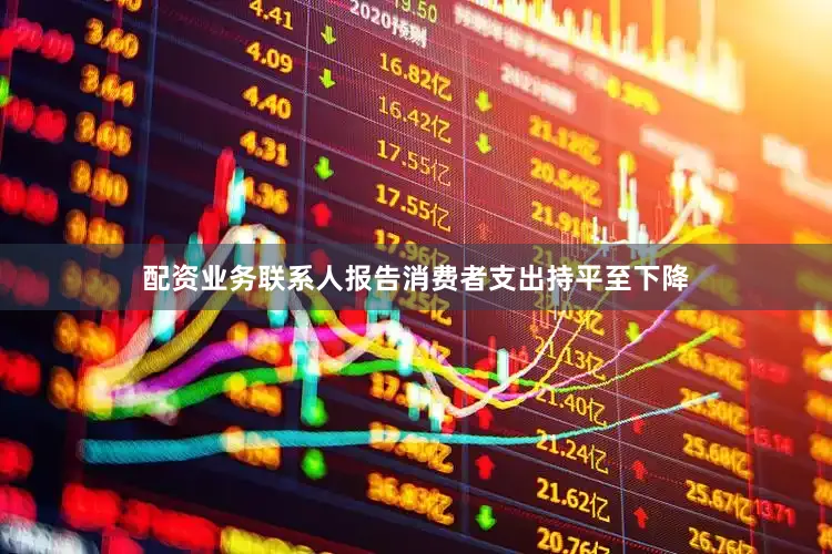 配资业务联系人报告消费者支出持平至下降