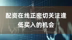 配资在线正密切关注逢低买入的机会