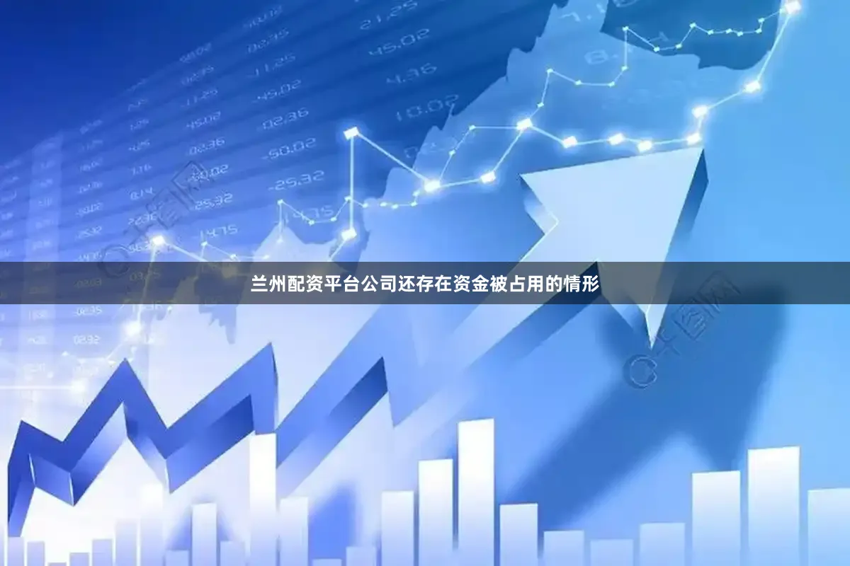 兰州配资平台公司还存在资金被占用的情形