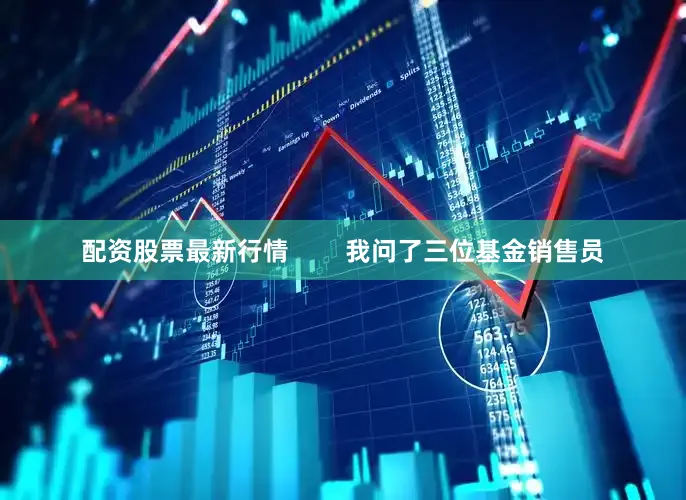 配资股票最新行情        我问了三位基金销售员