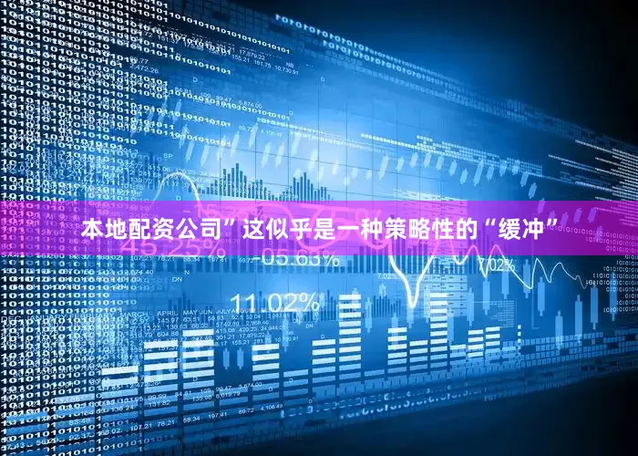 本地配资公司”这似乎是一种策略性的“缓冲”