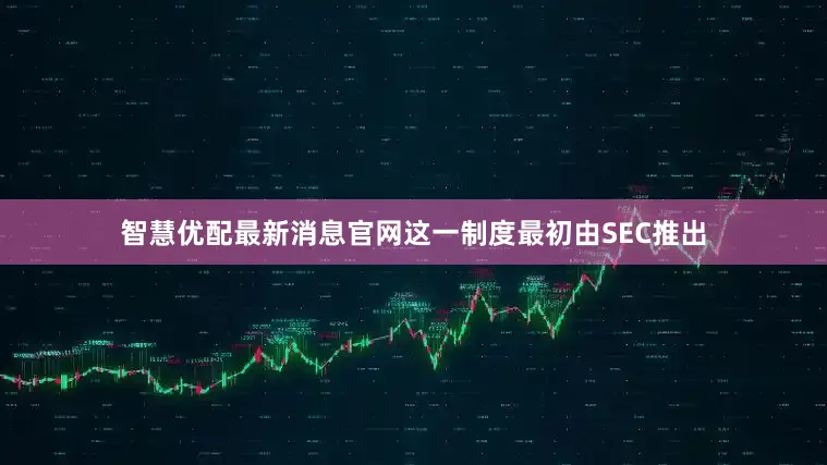 智慧优配最新消息官网这一制度最初由SEC推出