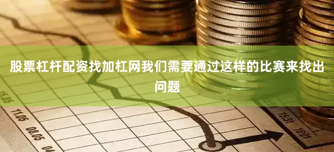 股票杠杆配资找加杠网我们需要通过这样的比赛来找出问题